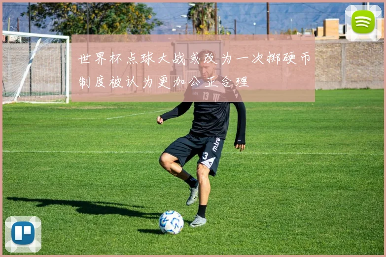 世界杯点球大战或改为一次掷硬币制度被认为更加公正合理