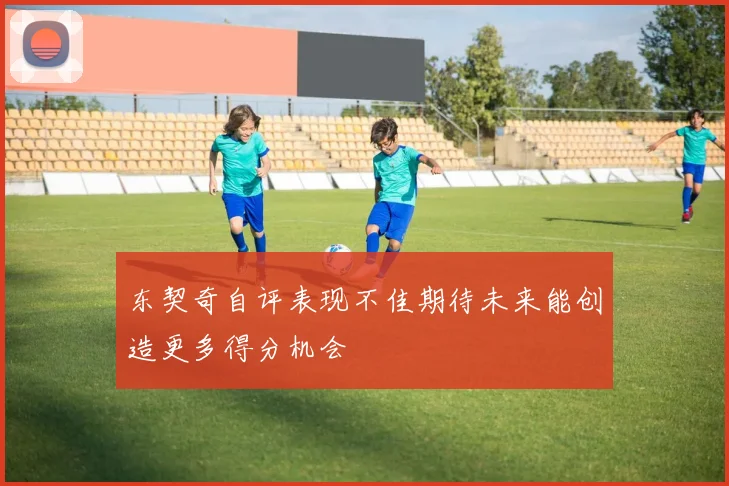 东契奇自评表现不佳期待未来能创造更多得分机会
