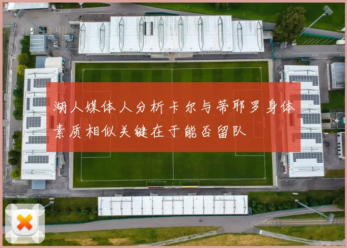 湖人媒体人分析卡尔与蒂耶罗身体素质相似关键在于能否留队