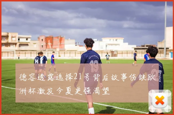 德容透露选择21号背后故事伤缺欧洲杯激发今夏更强渴望