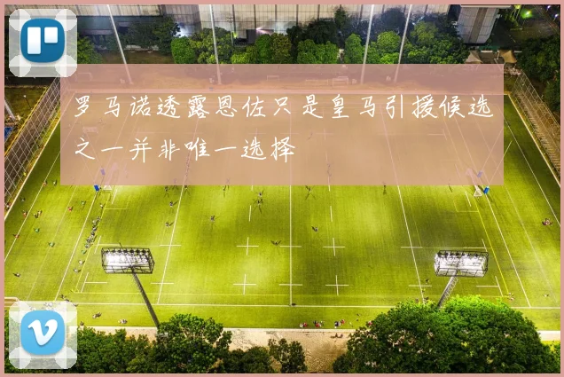 罗马诺透露恩佐只是皇马引援候选之一并非唯一选择