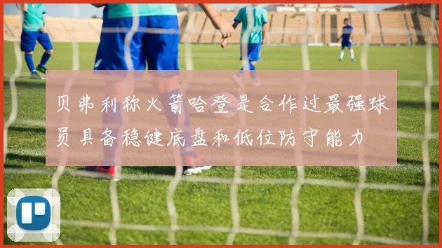 贝弗利称火箭哈登是合作过最强球员具备稳健底盘和低位防守能力