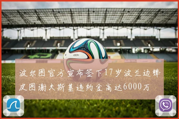 波尔图官方宣布签下17岁波兰边锋皮图谢夫斯基违约金高达6000万